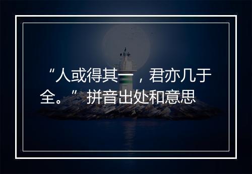 “人或得其一，君亦几于全。”拼音出处和意思