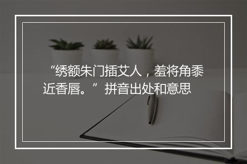 “绣额朱门插艾人，羞将角黍近香唇。”拼音出处和意思