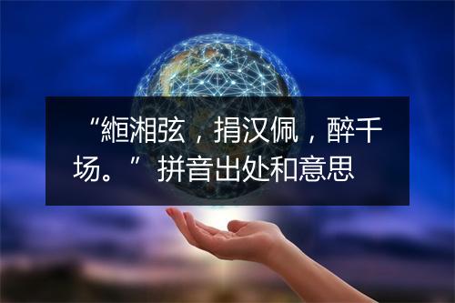 “縆湘弦，捐汉佩，醉千场。”拼音出处和意思