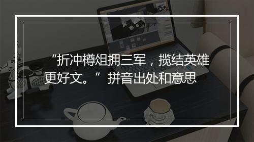 “折冲樽俎拥三军，揽结英雄更好文。”拼音出处和意思