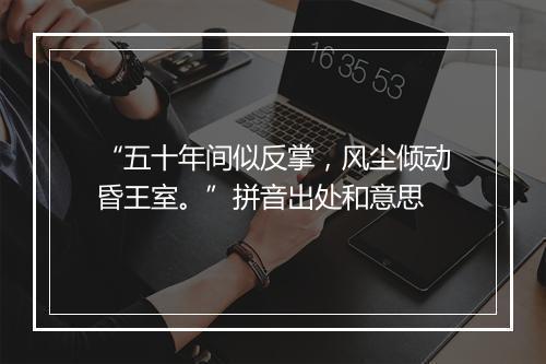 “五十年间似反掌，风尘倾动昏王室。”拼音出处和意思