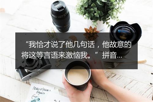 “我恰才说了他几句话，他故意的将这等言语来激恼我。”拼音出处和意思