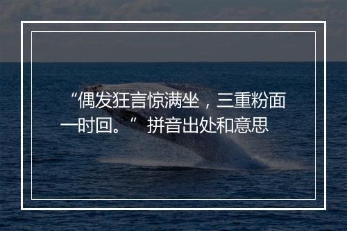 “偶发狂言惊满坐，三重粉面一时回。”拼音出处和意思