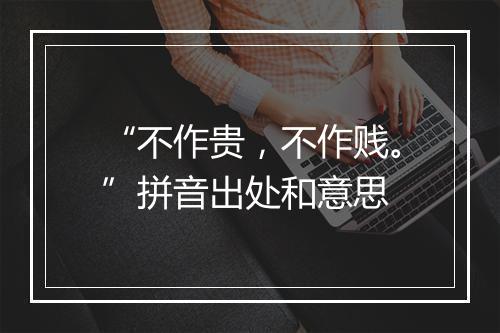 “不作贵，不作贱。”拼音出处和意思