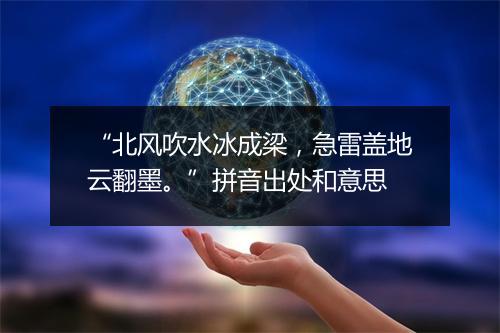 “北风吹水冰成梁，急雷盖地云翻墨。”拼音出处和意思