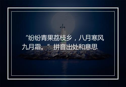 “纷纷青果荔枝乡，八月寒风九月霜。”拼音出处和意思