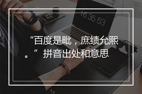 “百度是毗，庶绩允熙。”拼音出处和意思