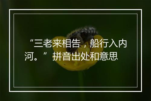 “三老来相告，船行入内河。”拼音出处和意思