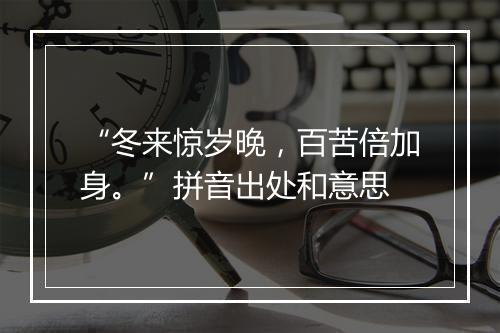 “冬来惊岁晚，百苦倍加身。”拼音出处和意思