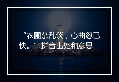 “农圃杂乱谈，心曲忽已快。”拼音出处和意思