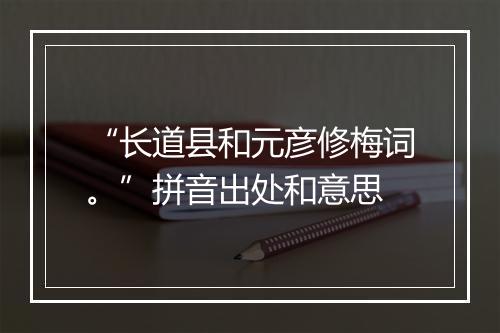 “长道县和元彦修梅词。”拼音出处和意思