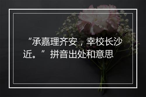 “承嘉理齐安，幸校长沙近。”拼音出处和意思