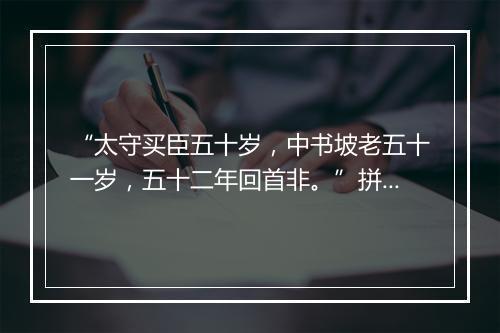 “太守买臣五十岁，中书坡老五十一岁，五十二年回首非。”拼音出处和意思