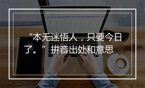 “本无迷悟人，只要今日了。”拼音出处和意思