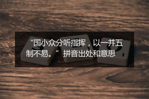 “国小众分听指挥，以一并五制不易。”拼音出处和意思