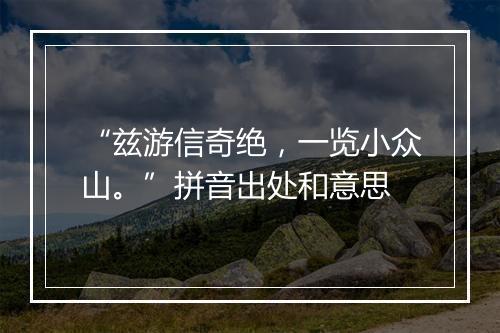 “兹游信奇绝，一览小众山。”拼音出处和意思