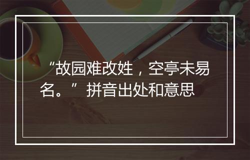 “故园难改姓，空亭未易名。”拼音出处和意思