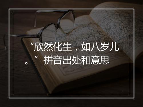 “欣然化生，如八岁儿。”拼音出处和意思