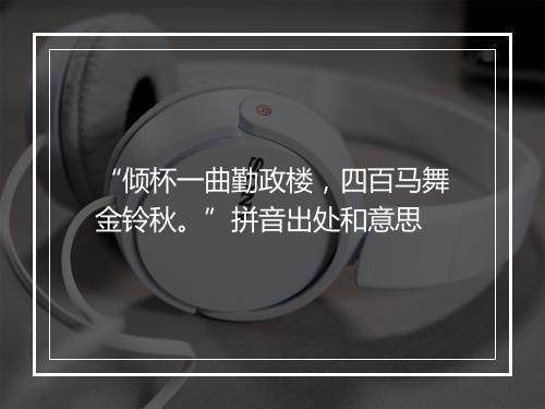 “倾杯一曲勤政楼，四百马舞金铃秋。”拼音出处和意思