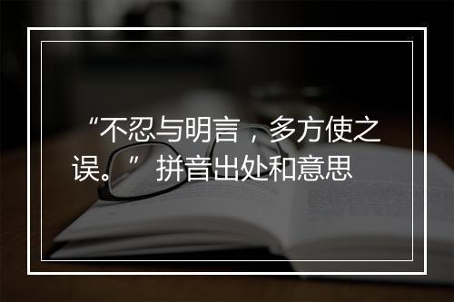 “不忍与明言，多方使之误。”拼音出处和意思