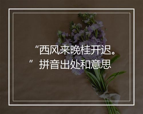 “西风来晚桂开迟。”拼音出处和意思