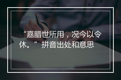 “嘉腊世所用，况今以令休。”拼音出处和意思