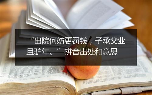 “出院何妨更罚钱，子承父业且驴年。”拼音出处和意思