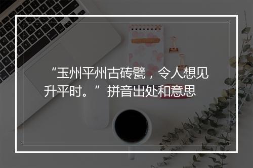 “玉州平州古砖甓，令人想见升平时。”拼音出处和意思