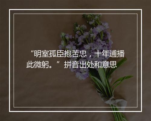 “明室孤臣抱苦忠，十年逋播此微躬。”拼音出处和意思