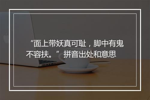 “面上带妖真可耻，脚中有鬼不容扶。”拼音出处和意思