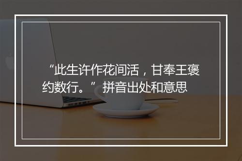 “此生许作花间活，甘奉王褒约数行。”拼音出处和意思