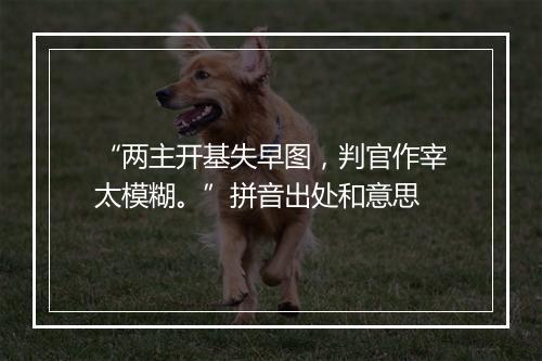 “两主开基失早图，判官作宰太模糊。”拼音出处和意思