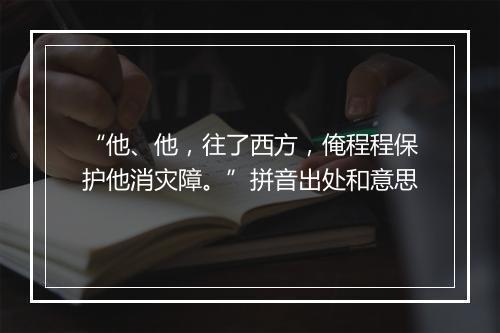 “他、他，往了西方，俺程程保护他消灾障。”拼音出处和意思