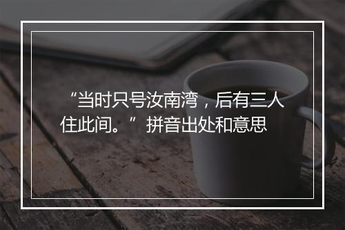 “当时只号汝南湾，后有三人住此间。”拼音出处和意思