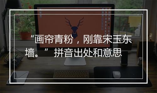 “画帘青粉，刚靠宋玉东墙。”拼音出处和意思