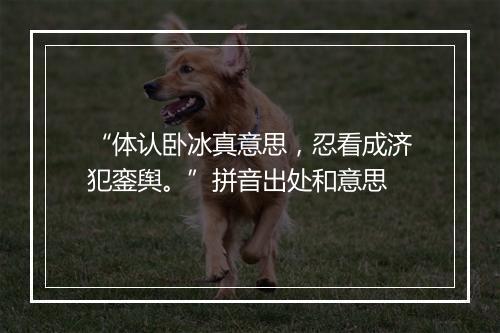 “体认卧冰真意思，忍看成济犯銮舆。”拼音出处和意思