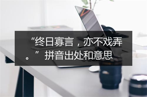 “终日寡言，亦不戏弄。”拼音出处和意思