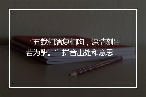 “五载相濡复相呴，深情刻骨若为酬。”拼音出处和意思