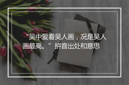 “吴中爱看吴人画，况是吴人画最高。”拼音出处和意思