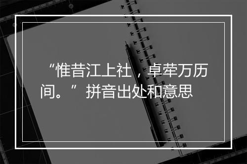 “惟昔江上社，卓荦万历间。”拼音出处和意思