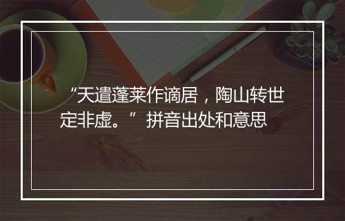 “天遣蓬莱作谪居，陶山转世定非虚。”拼音出处和意思