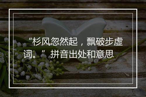 “杉风忽然起，飘破步虚词。”拼音出处和意思