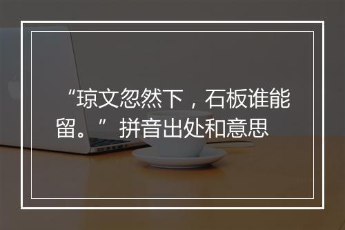 “琼文忽然下，石板谁能留。”拼音出处和意思