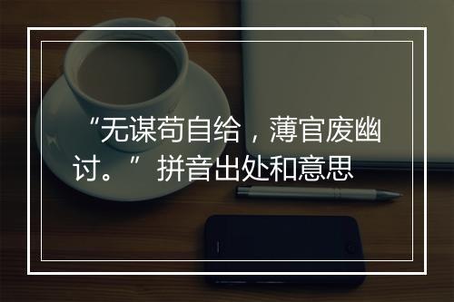 “无谋苟自给，薄官废幽讨。”拼音出处和意思