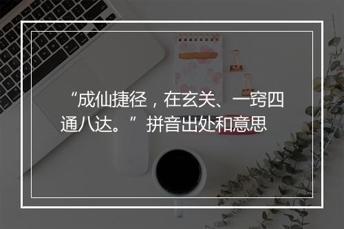 “成仙捷径，在玄关、一窍四通八达。”拼音出处和意思