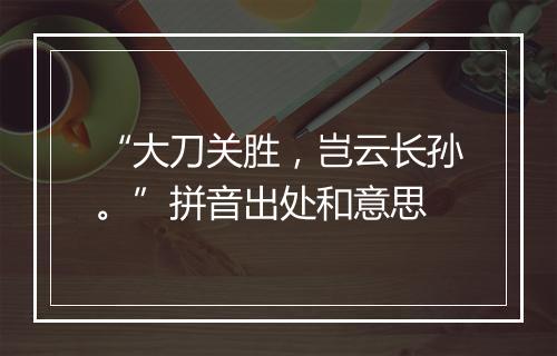 “大刀关胜，岂云长孙。”拼音出处和意思