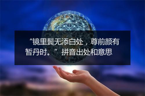 “镜里鬓无添白处，尊前颜有暂丹时。”拼音出处和意思