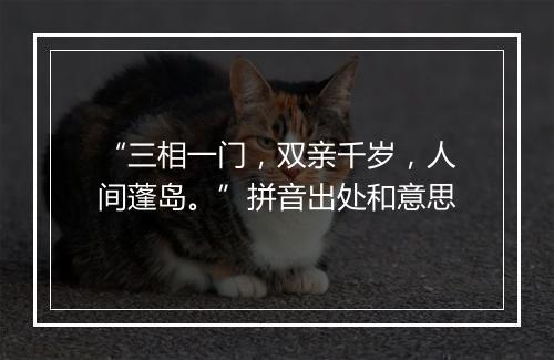 “三相一门，双亲千岁，人间蓬岛。”拼音出处和意思