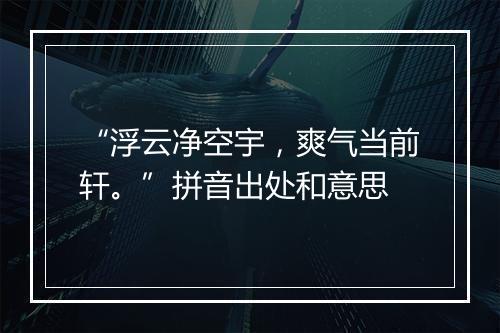 “浮云净空宇，爽气当前轩。”拼音出处和意思