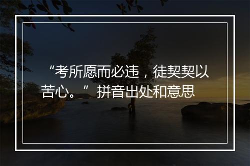 “考所愿而必违，徒契契以苦心。”拼音出处和意思